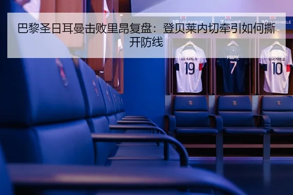 巴黎圣日耳曼击败里昂复盘：登贝莱内切牵引如何撕开防线
