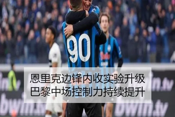 恩里克边锋内收实验升级 巴黎中场控制力持续提升